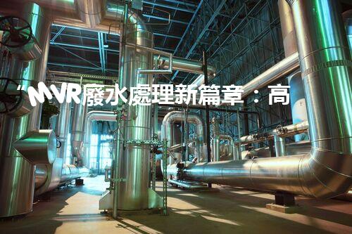 “MVR廢水處理新篇章：高效環(huán)保，綠色以后”